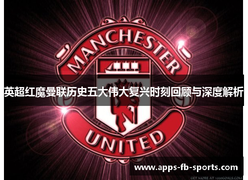 英超红魔曼联历史五大伟大复兴时刻回顾与深度解析