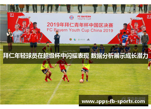 拜仁年轻球员在超级杯中闪耀表现 数据分析展示成长潜力
