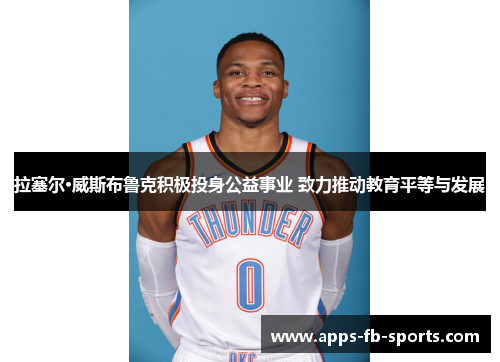 拉塞尔·威斯布鲁克积极投身公益事业 致力推动教育平等与发展