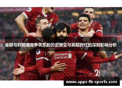 曼联与利物浦竞争关系的历史演变与英超时代的深刻影响分析