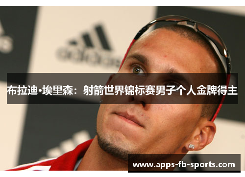 布拉迪·埃里森：射箭世界锦标赛男子个人金牌得主