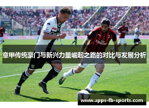 意甲传统豪门与新兴力量崛起之路的对比与发展分析