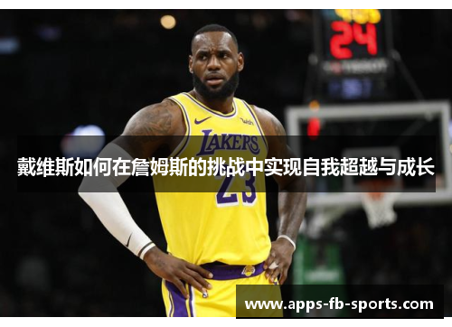 戴维斯如何在詹姆斯的挑战中实现自我超越与成长