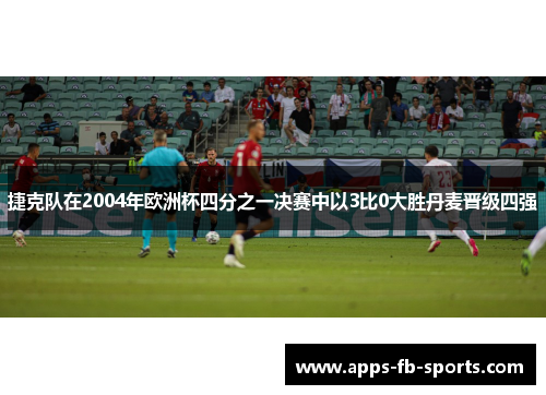 捷克队在2004年欧洲杯四分之一决赛中以3比0大胜丹麦晋级四强