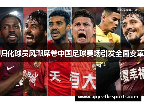 归化球员风潮席卷中国足球赛场引发全面变革