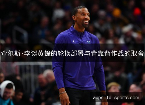 查尔斯·李谈黄蜂的轮换部署与背靠背作战的取舍
