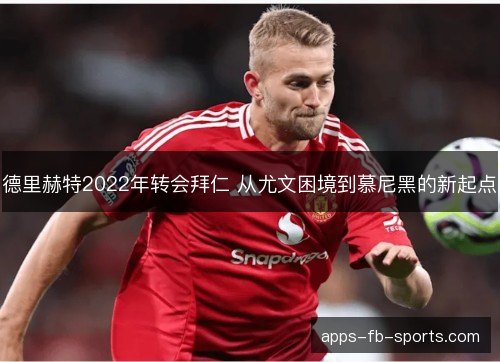 德里赫特2022年转会拜仁 从尤文困境到慕尼黑的新起点